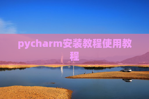 pycharm安装教程使用教程